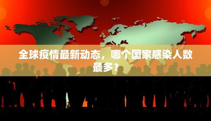全球疫情最新动态，哪个国家感染人数最多？