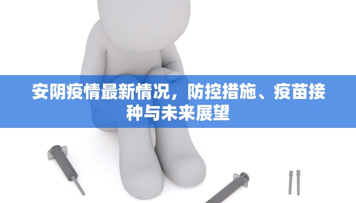 安阴疫情最新情况，防控措施、疫苗接种与未来展望
