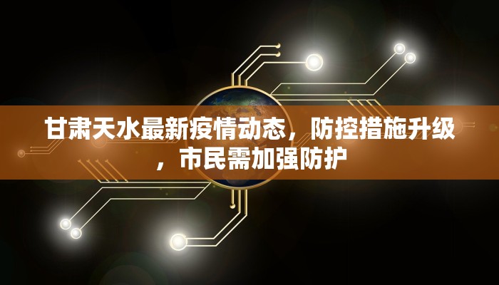 甘肃天水最新疫情动态，防控措施升级，市民需加强防护