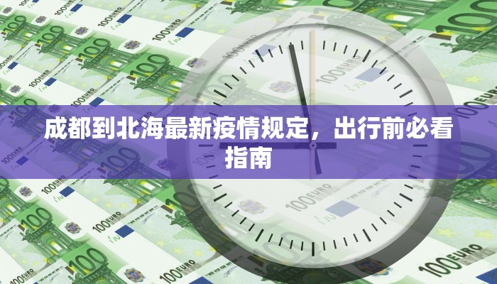 成都到北海最新疫情规定，出行前必看指南