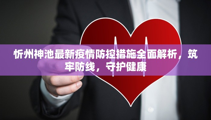 忻州神池最新疫情防控措施全面解析，筑牢防线，守护健康