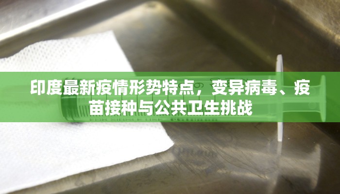 印度最新疫情形势特点，变异病毒、疫苗接种与公共卫生挑战
