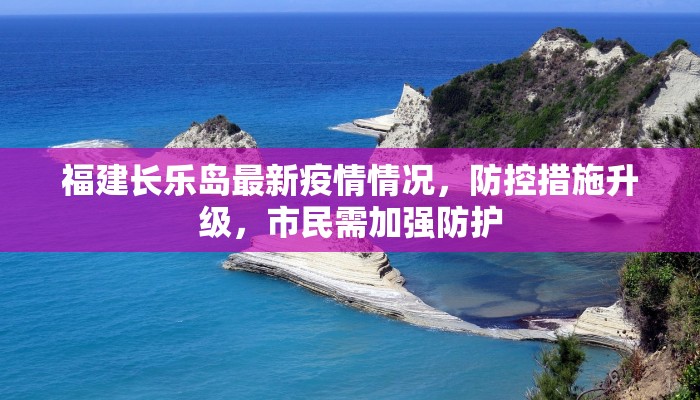 福建长乐岛最新疫情情况，防控措施升级，市民需加强防护