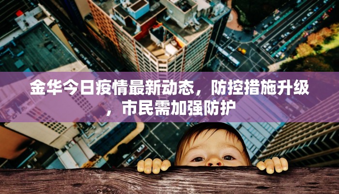 金华今日疫情最新动态，防控措施升级，市民需加强防护