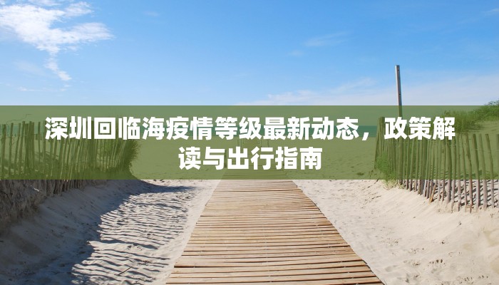 深圳回临海疫情等级最新动态，政策解读与出行指南