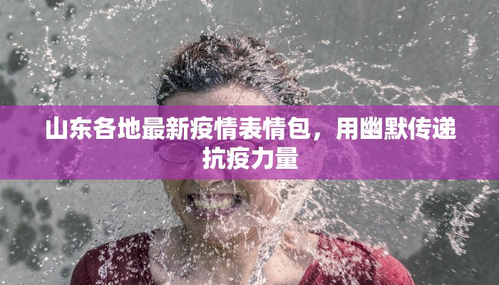 山东各地最新疫情表情包，用幽默传递抗疫力量