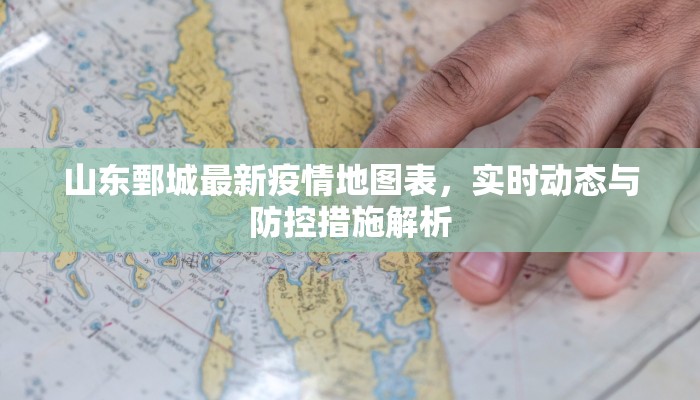 山东鄄城最新疫情地图表，实时动态与防控措施解析