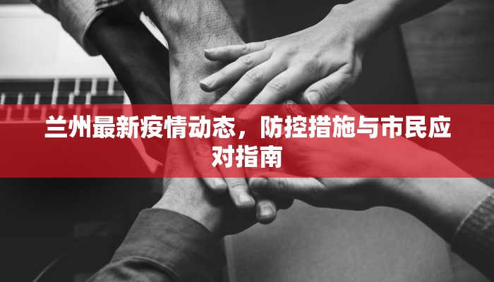 兰州最新疫情动态，防控措施与市民应对指南