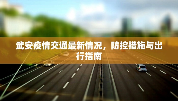 武安疫情交通最新情况，防控措施与出行指南
