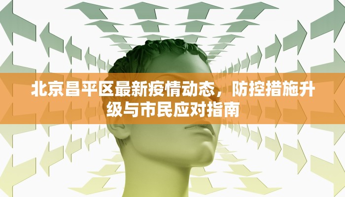 北京昌平区最新疫情动态，防控措施升级与市民应对指南
