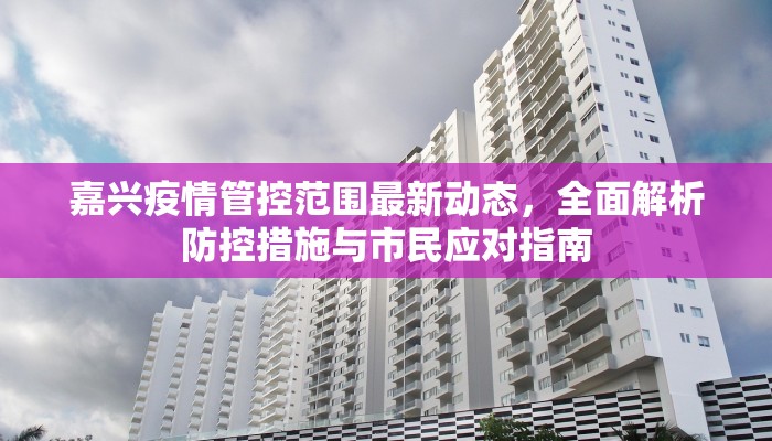 嘉兴疫情管控范围最新动态，全面解析防控措施与市民应对指南