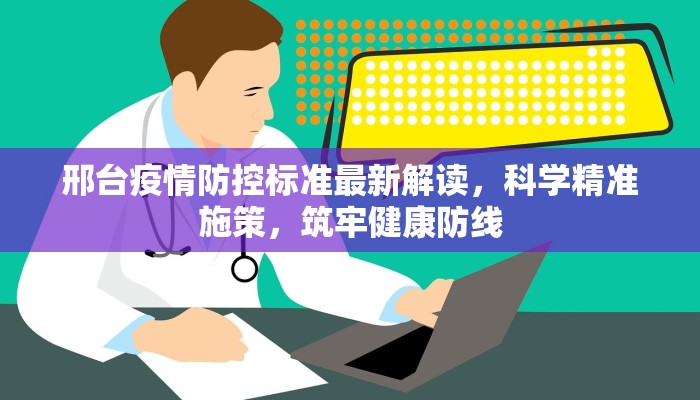 邢台疫情防控标准最新解读，科学精准施策，筑牢健康防线