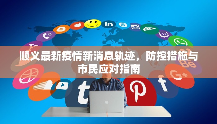 顺义最新疫情新消息轨迹，防控措施与市民应对指南