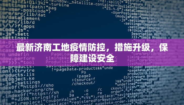 最新济南工地疫情防控，措施升级，保障建设安全