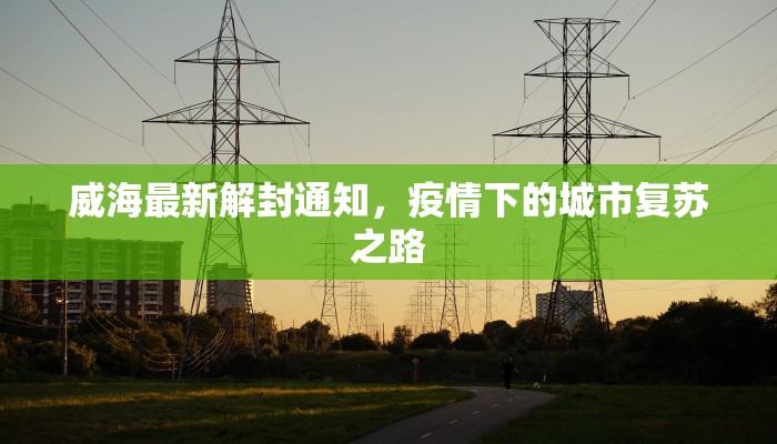 威海最新解封通知，疫情下的城市复苏之路