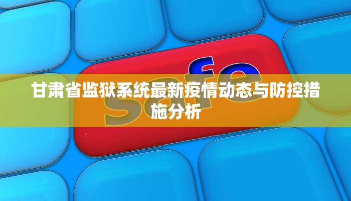 甘肃省监狱系统最新疫情动态与防控措施分析