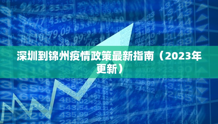深圳到锦州疫情政策最新指南（2023年更新）