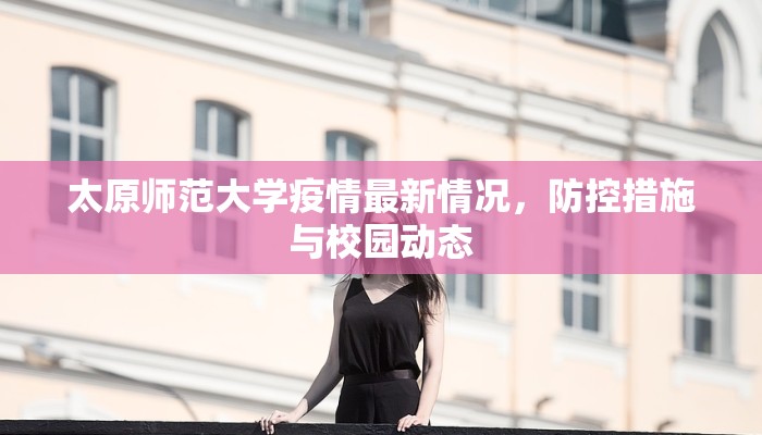 太原师范大学疫情最新情况，防控措施与校园动态