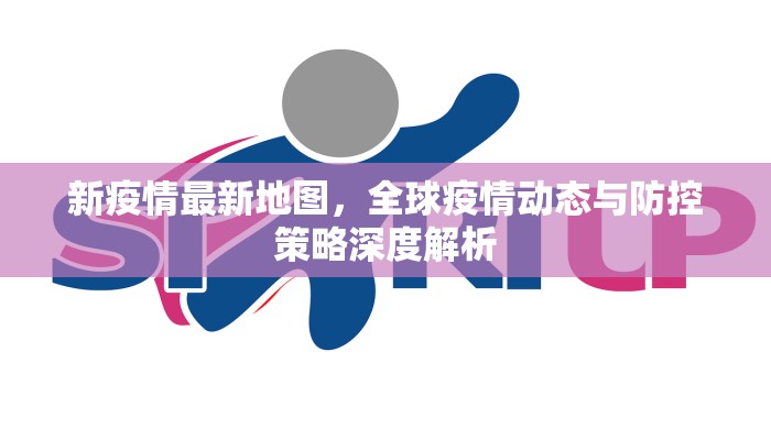 新疫情最新地图，全球疫情动态与防控策略深度解析