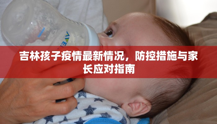 吉林孩子疫情最新情况，防控措施与家长应对指南