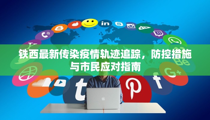 铁西最新传染疫情轨迹追踪，防控措施与市民应对指南