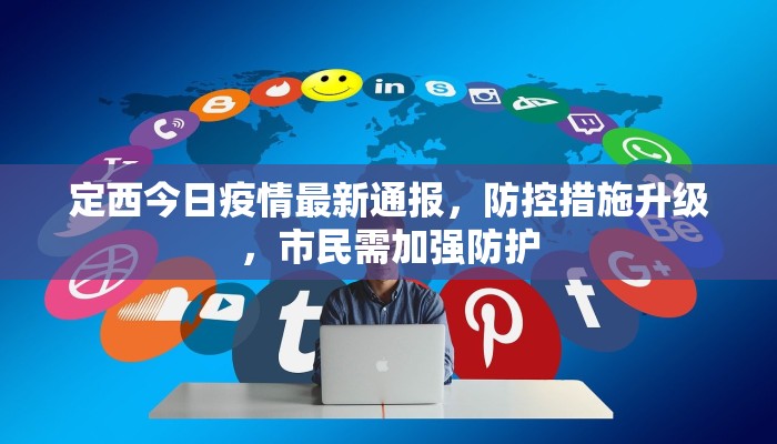 定西今日疫情最新通报，防控措施升级，市民需加强防护