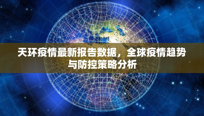 天环疫情最新报告数据，全球疫情趋势与防控策略分析