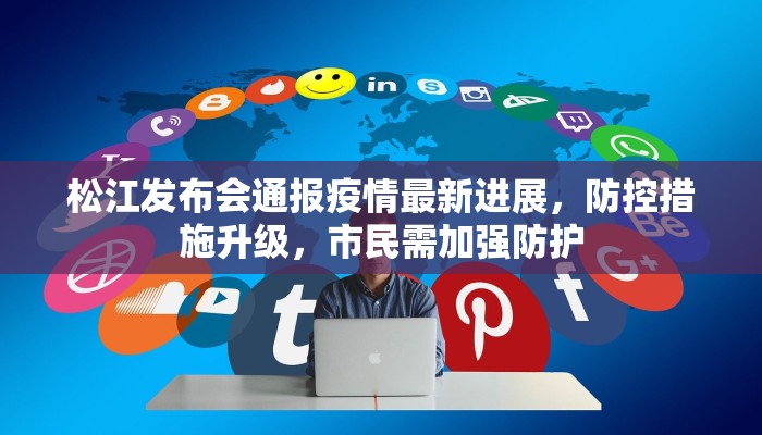 松江发布会通报疫情最新进展，防控措施升级，市民需加强防护