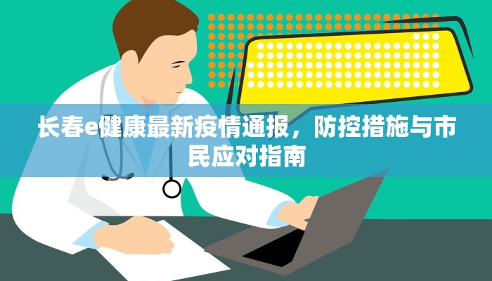 长春e健康最新疫情通报，防控措施与市民应对指南