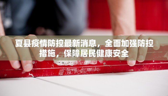 夏县疫情防控最新消息，全面加强防控措施，保障居民健康安全