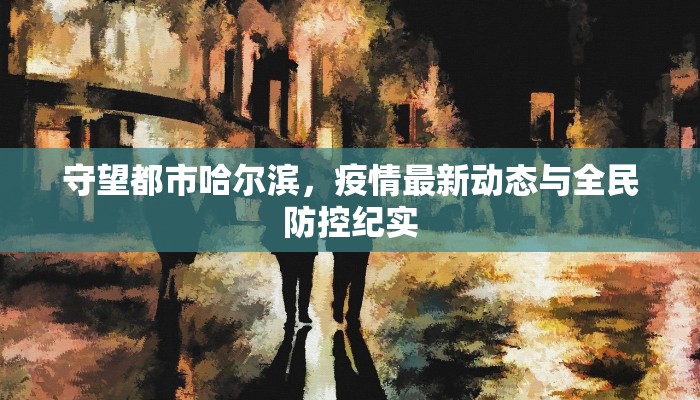 守望都市哈尔滨，疫情最新动态与全民防控纪实
