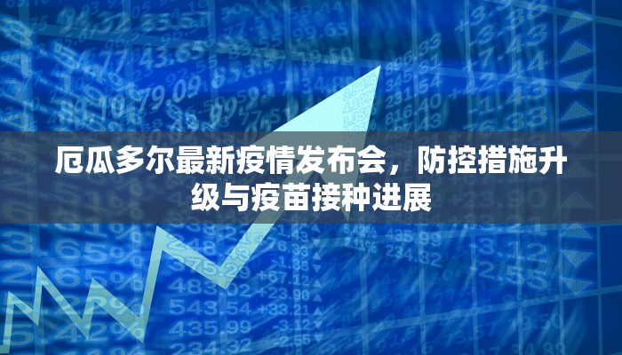 厄瓜多尔最新疫情发布会，防控措施升级与疫苗接种进展