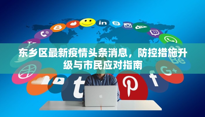 东乡区最新疫情头条消息，防控措施升级与市民应对指南