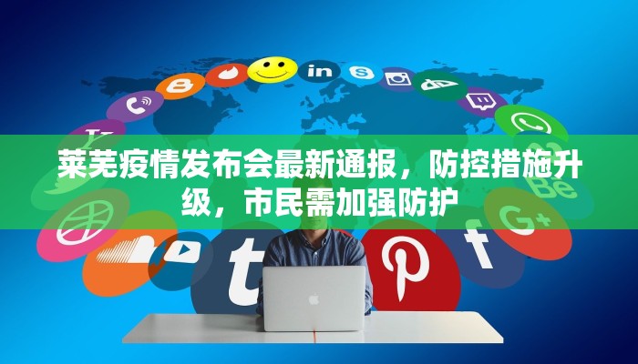莱芜疫情发布会最新通报，防控措施升级，市民需加强防护