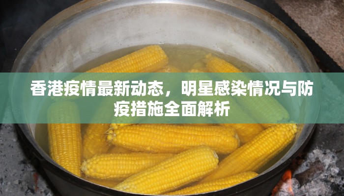 香港疫情最新动态，明星感染情况与防疫措施全面解析