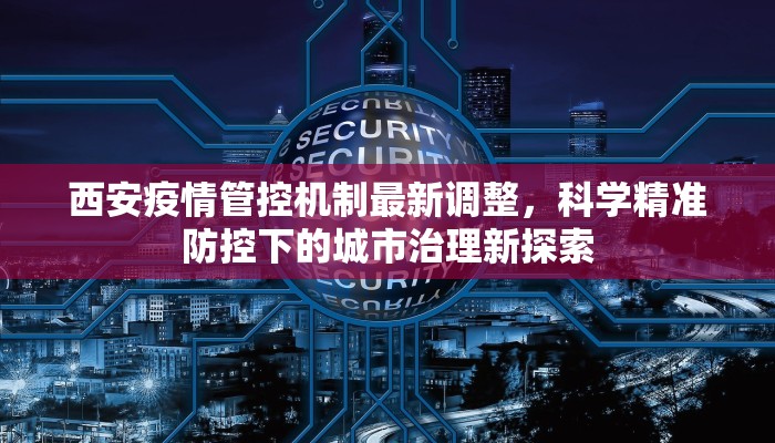 西安疫情管控机制最新调整，科学精准防控下的城市治理新探索