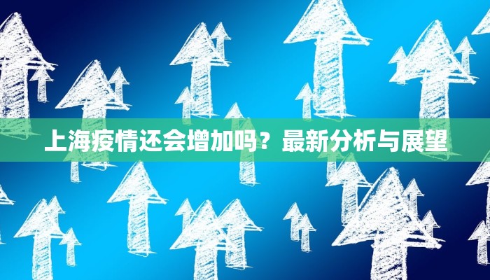 上海疫情还会增加吗？最新分析与展望