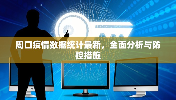 周口疫情数据统计最新，全面分析与防控措施