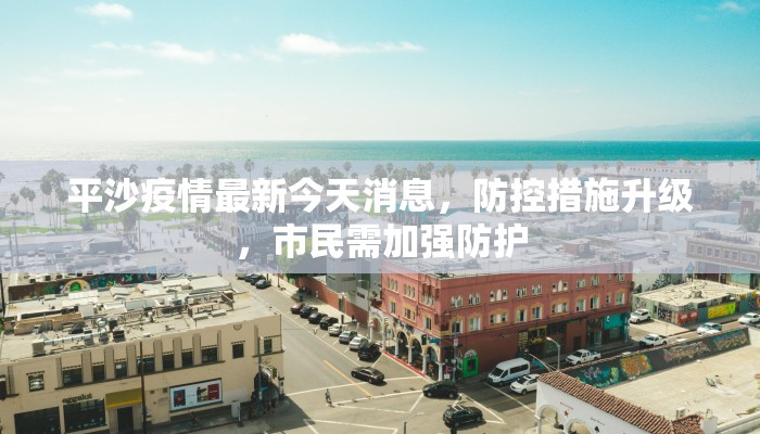 平沙疫情最新今天消息，防控措施升级，市民需加强防护