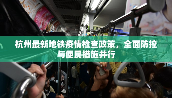 杭州最新地铁疫情检查政策，全面防控与便民措施并行