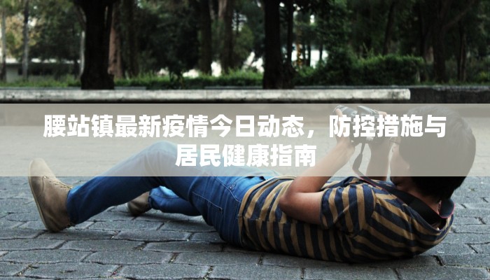 腰站镇最新疫情今日动态，防控措施与居民健康指南
