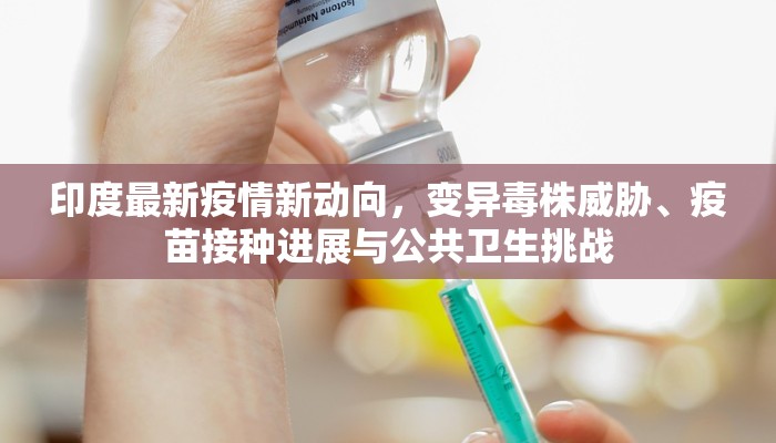 印度最新疫情新动向，变异毒株威胁、疫苗接种进展与公共卫生挑战