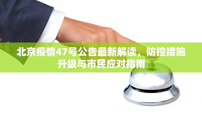 北京疫情47号公告最新解读，防控措施升级与市民应对指南