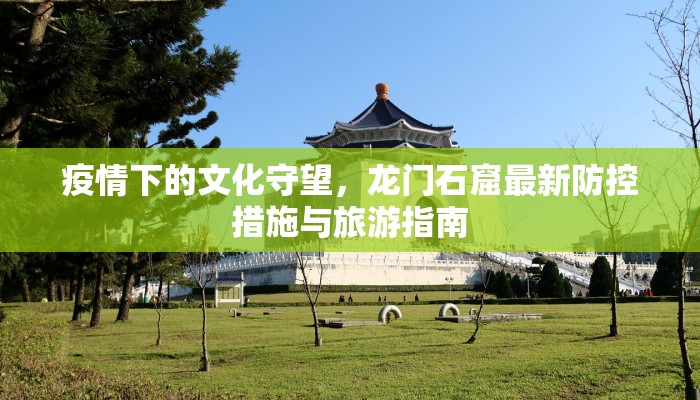 疫情下的文化守望，龙门石窟最新防控措施与旅游指南