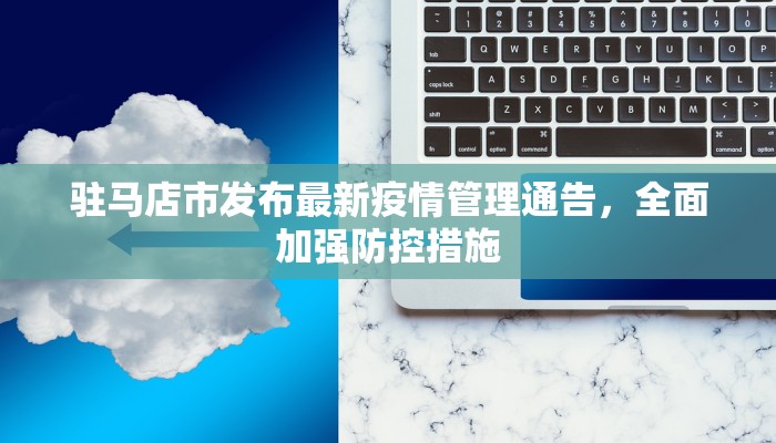 驻马店市发布最新疫情管理通告，全面加强防控措施