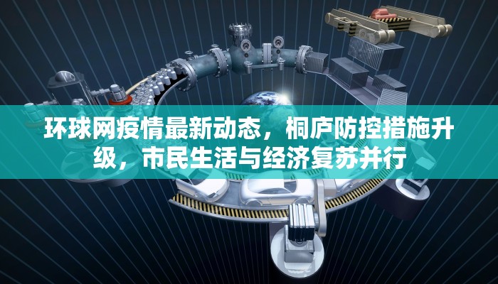 环球网疫情最新动态，桐庐防控措施升级，市民生活与经济复苏并行