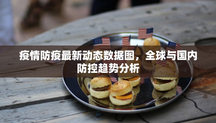 疫情防疫最新动态数据图，全球与国内防控趋势分析