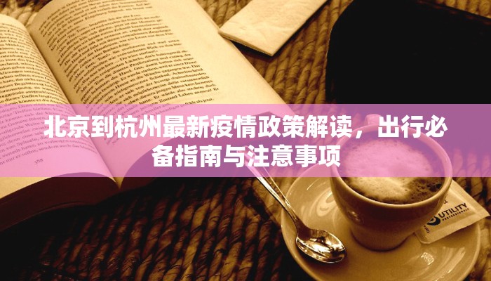 北京到杭州最新疫情政策解读，出行必备指南与注意事项