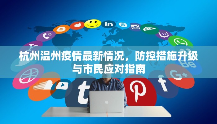 杭州温州疫情最新情况，防控措施升级与市民应对指南