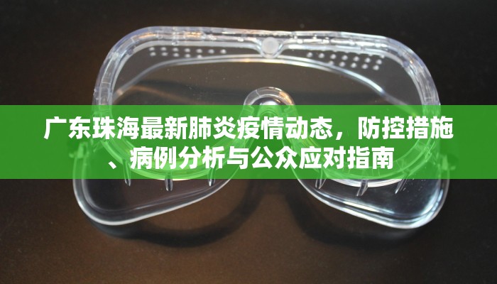 广东珠海最新肺炎疫情动态，防控措施、病例分析与公众应对指南